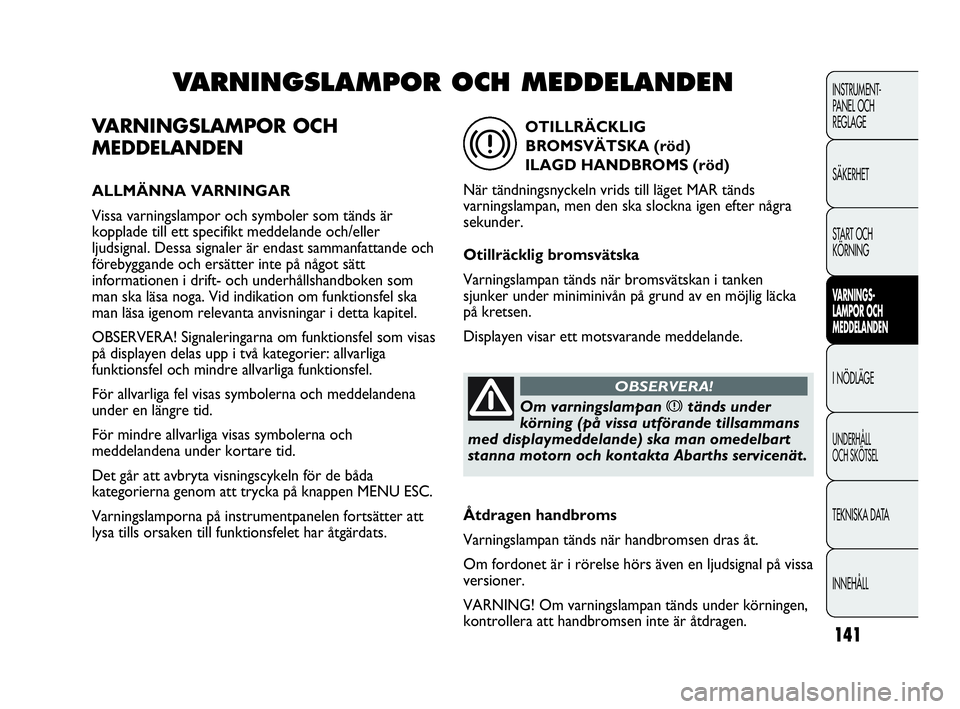 Abarth Punto 2021 Drift- och underhållshandbok (in Swedish) 141
INSTRUMENT-
PANEL OCH
REGLAGE
SÄKERHET
START OCH
KÖRNING
VARNINGS-
LAMPOR OCH
MEDDELANDEN
I NÖDLÄGE
UNDERHÅLL
OCH SKÖTSEL
TEKNISKA DATA
INNEHÅLL
VARNINGSLAMPOR OCH
MEDDELANDEN
ALLMÄNNA Abarth Punto 2021 Drift- och underhållshandbok (in Swedish) 141
INSTRUMENT-
PANEL OCH
REGLAGE
SÄKERHET
START OCH
KÖRNING
VARNINGS-
LAMPOR OCH
MEDDELANDEN
I NÖDLÄGE
UNDERHÅLL
OCH SKÖTSEL
TEKNISKA DATA
INNEHÅLL
VARNINGSLAMPOR OCH
MEDDELANDEN
ALLMÄNNA