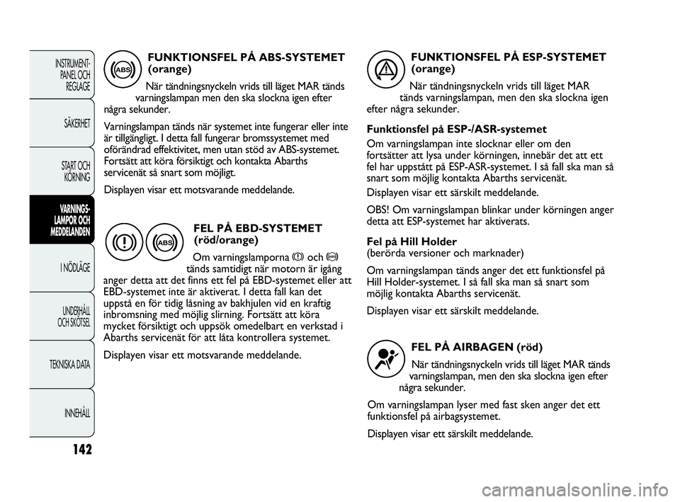 Abarth Punto 2021 Drift- och underhållshandbok (in Swedish) 142
INSTRUMENT-
PANEL OCH
REGLAGE
SÄKERHET
START OCH
KÖRNING
VARNINGS-
LAMPOR OCH
MEDDELANDEN
I NÖDLÄGE
UNDERHÅLL
OCH SKÖTSEL
TEKNISKA DATA
INNEHÅLL
FUNKTIONSFEL PÅ ABS-SYSTEMET
(orange)
N Abarth Punto 2021 Drift- och underhållshandbok (in Swedish) 142
INSTRUMENT-
PANEL OCH
REGLAGE
SÄKERHET
START OCH
KÖRNING
VARNINGS-
LAMPOR OCH
MEDDELANDEN
I NÖDLÄGE
UNDERHÅLL
OCH SKÖTSEL
TEKNISKA DATA
INNEHÅLL
FUNKTIONSFEL PÅ ABS-SYSTEMET
(orange)
N