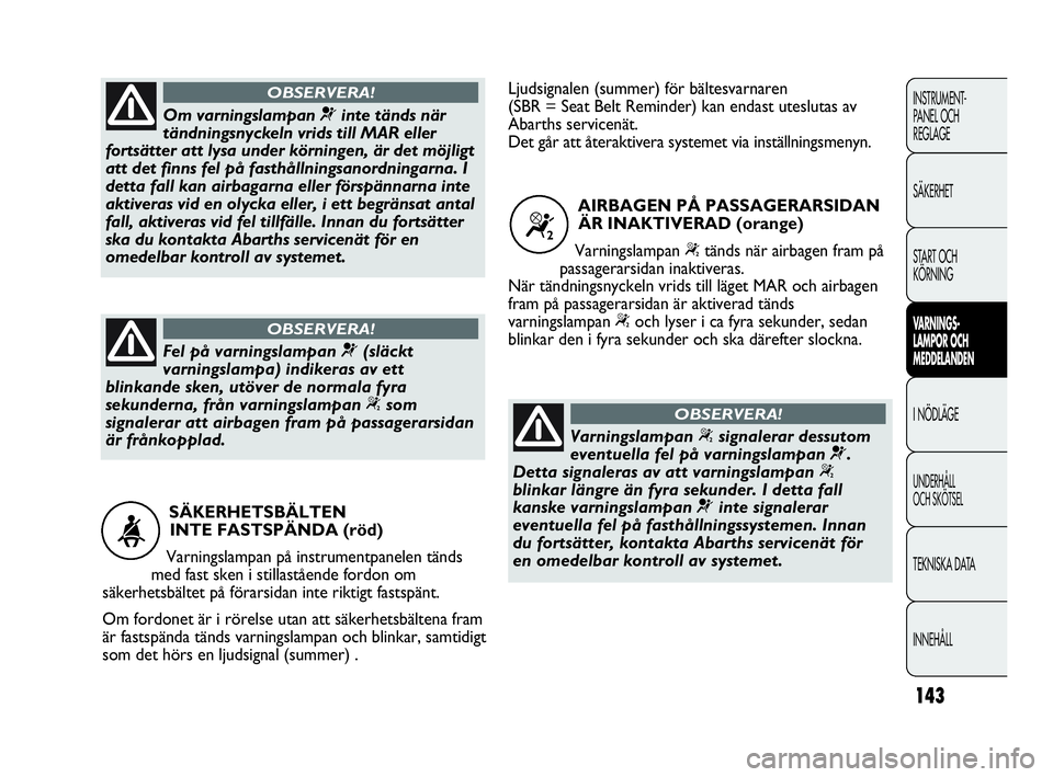 Abarth Punto 2016  Drift- och underhållshandbok (in Swedish) 143
INSTRUMENT-
PANEL OCH 
REGLAGE
SÄKERHET
START OCH 
KÖRNING
VARNINGS-
LAMPOR OCH 
MEDDELANDEN
I NÖDLÄGE
UNDERHÅLL
OCH SKÖTSEL
TEKNISKA DATA
INNEHÅLL
SÄKERHETSBÄLTEN 
INTE FASTSPÄNDA (röd