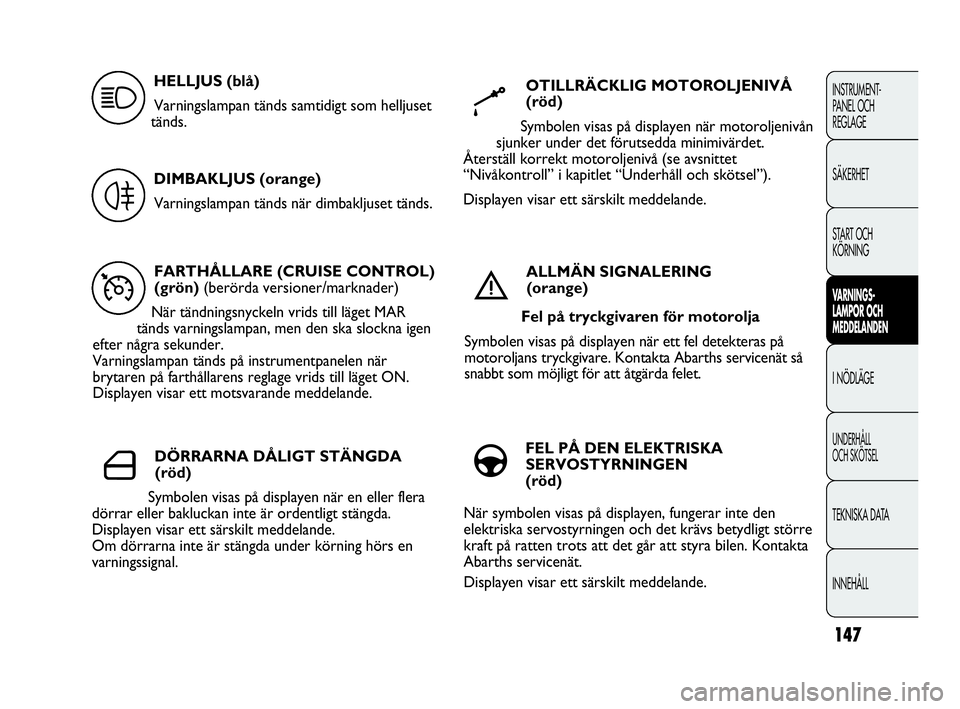 Abarth Punto 2021 Drift- och underhållshandbok (in Swedish) 147
INSTRUMENT-
PANEL OCH
REGLAGE
SÄKERHET
START OCH
KÖRNING
VARNINGS-
LAMPOR OCH
MEDDELANDEN
I NÖDLÄGE
UNDERHÅLL
OCH SKÖTSEL
TEKNISKA DATA
INNEHÅLL
FARTHÅLLARE (CRUISE CONTROL)
(grön) (be Abarth Punto 2021 Drift- och underhållshandbok (in Swedish) 147
INSTRUMENT-
PANEL OCH
REGLAGE
SÄKERHET
START OCH
KÖRNING
VARNINGS-
LAMPOR OCH
MEDDELANDEN
I NÖDLÄGE
UNDERHÅLL
OCH SKÖTSEL
TEKNISKA DATA
INNEHÅLL
FARTHÅLLARE (CRUISE CONTROL)
(grön) (be