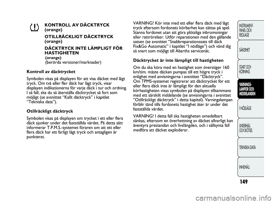 Abarth Punto 2018  Drift- och underhållshandbok (in Swedish) 149
INSTRUMENT-
PANEL OCH 
REGLAGE
SÄKERHET
START OCH 
KÖRNING
VARNINGS-
LAMPOR OCH 
MEDDELANDEN
I NÖDLÄGE
UNDERHÅLL
OCH SKÖTSEL
TEKNISKA DATA
INNEHÅLL
KONTROLL AV DÄCKTRYCK 
(orange)
OTILLRÄ