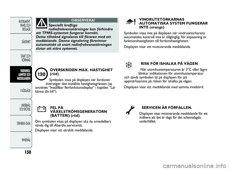 Abarth Punto 2018  Drift- och underhållshandbok (in Swedish) 150
INSTRUMENT-
PANEL OCH 
REGLAGE
SÄKERHET
START OCH 
KÖRNING
VARNINGS-
LAMPOR OCH 
MEDDELANDEN
I NÖDLÄGE
UNDERHÅLL
OCH SKÖTSEL
TEKNISKA DATA
INNEHÅLL
Speciellt kraftiga
radiofrekvensstörning