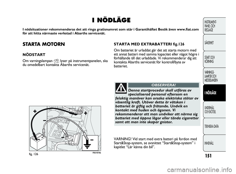 Abarth Punto 2021 Drift- och underhållshandbok (in Swedish) 151
INSTRUMENT-
PANEL OCH
REGLAGE
SÄKERHET
START OCH
KÖRNING
VARNINGS-
LAMPOR OCH
MEDDELANDEN
I NÖDLÄGE
UNDERHÅLL
OCH SKÖTSEL
TEKNISKA DATA
INNEHÅLL
STARTA MOTORN
NÖDSTART
Om varningslampan Abarth Punto 2021 Drift- och underhållshandbok (in Swedish) 151
INSTRUMENT-
PANEL OCH
REGLAGE
SÄKERHET
START OCH
KÖRNING
VARNINGS-
LAMPOR OCH
MEDDELANDEN
I NÖDLÄGE
UNDERHÅLL
OCH SKÖTSEL
TEKNISKA DATA
INNEHÅLL
STARTA MOTORN
NÖDSTART
Om varningslampan