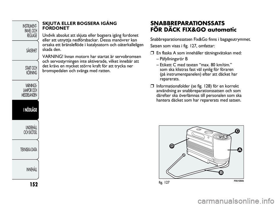 Abarth Punto 2021 Drift- och underhållshandbok (in Swedish) 152
INSTRUMENT-
PANEL OCH
REGLAGE
SÄKERHET
START OCH
KÖRNING
VARNINGS-
LAMPOR OCH
MEDDELANDEN
I NÖDLÄGE
UNDERHÅLL
OCH SKÖTSEL
TEKNISKA DATA
INNEHÅLL
F0U128Abfig. 127
SNABBREPARATIONSSATS
F Abarth Punto 2021 Drift- och underhållshandbok (in Swedish) 152
INSTRUMENT-
PANEL OCH
REGLAGE
SÄKERHET
START OCH
KÖRNING
VARNINGS-
LAMPOR OCH
MEDDELANDEN
I NÖDLÄGE
UNDERHÅLL
OCH SKÖTSEL
TEKNISKA DATA
INNEHÅLL
F0U128Abfig. 127
SNABBREPARATIONSSATS
F
