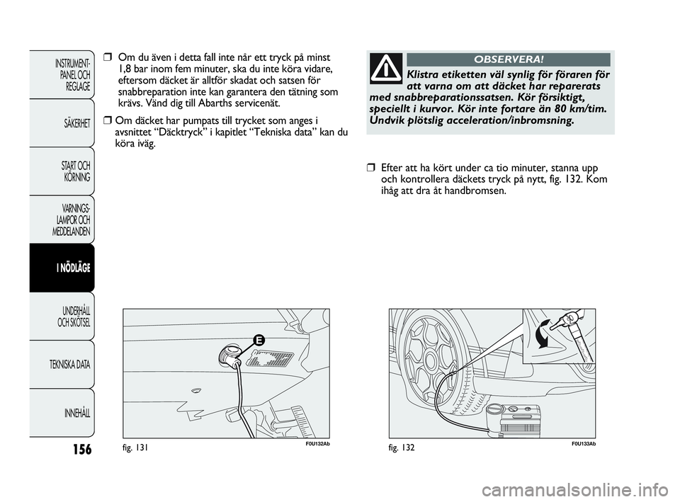 Abarth Punto 2021 Drift- och underhållshandbok (in Swedish) 156
INSTRUMENT-
PANEL OCH
REGLAGE
SÄKERHET
START OCH
KÖRNING
VARNINGS-
LAMPOR OCH
MEDDELANDEN
I NÖDLÄGE
UNDERHÅLL
OCH SKÖTSEL
TEKNISKA DATA
INNEHÅLL
F0U133Abfig. 132
❒Efter att ha kört un Abarth Punto 2021 Drift- och underhållshandbok (in Swedish) 156
INSTRUMENT-
PANEL OCH
REGLAGE
SÄKERHET
START OCH
KÖRNING
VARNINGS-
LAMPOR OCH
MEDDELANDEN
I NÖDLÄGE
UNDERHÅLL
OCH SKÖTSEL
TEKNISKA DATA
INNEHÅLL
F0U133Abfig. 132
❒Efter att ha kört un
