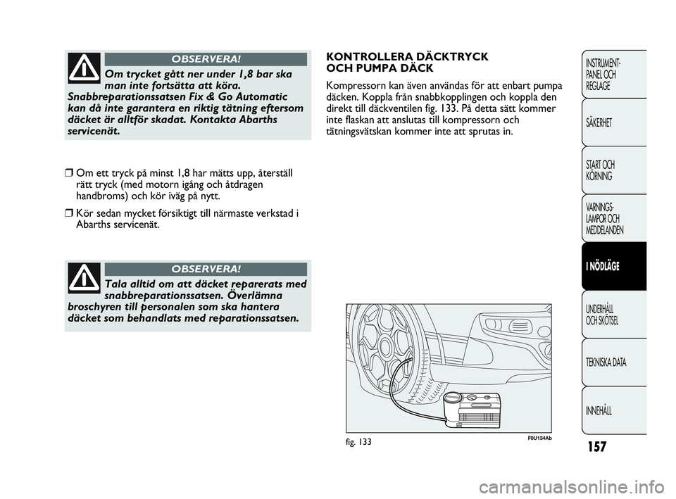 Abarth Punto 2021 Drift- och underhållshandbok (in Swedish) 157
INSTRUMENT-
PANEL OCH
REGLAGE
SÄKERHET
START OCH
KÖRNING
VARNINGS-
LAMPOR OCH
MEDDELANDEN
I NÖDLÄGE
UNDERHÅLL
OCH SKÖTSEL
TEKNISKA DATA
INNEHÅLL
Tala alltid om att däcket reparerats med Abarth Punto 2021 Drift- och underhållshandbok (in Swedish) 157
INSTRUMENT-
PANEL OCH
REGLAGE
SÄKERHET
START OCH
KÖRNING
VARNINGS-
LAMPOR OCH
MEDDELANDEN
I NÖDLÄGE
UNDERHÅLL
OCH SKÖTSEL
TEKNISKA DATA
INNEHÅLL
Tala alltid om att däcket reparerats med