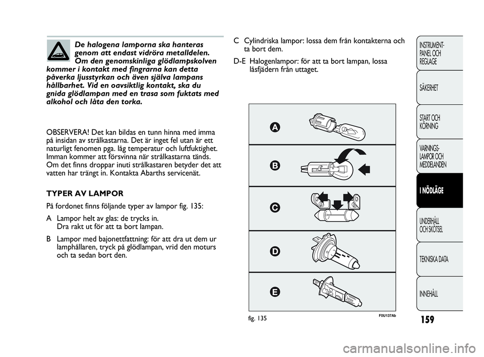 Abarth Punto 2021 Drift- och underhållshandbok (in Swedish) 159
INSTRUMENT-
PANEL OCH
REGLAGE
SÄKERHET
START OCH
KÖRNING
VARNINGS-
LAMPOR OCH
MEDDELANDEN
I NÖDLÄGE
UNDERHÅLL
OCH SKÖTSEL
TEKNISKA DATA
INNEHÅLL
De halogena lamporna ska hanteras
genom a Abarth Punto 2021 Drift- och underhållshandbok (in Swedish) 159
INSTRUMENT-
PANEL OCH
REGLAGE
SÄKERHET
START OCH
KÖRNING
VARNINGS-
LAMPOR OCH
MEDDELANDEN
I NÖDLÄGE
UNDERHÅLL
OCH SKÖTSEL
TEKNISKA DATA
INNEHÅLL
De halogena lamporna ska hanteras
genom a