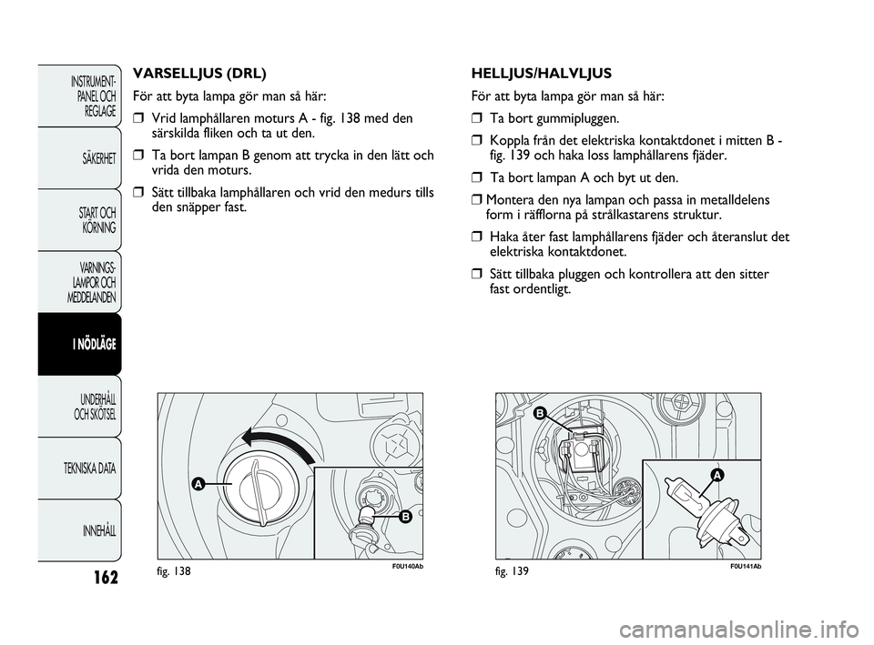 Abarth Punto 2021 Drift- och underhållshandbok (in Swedish) 162
INSTRUMENT-
PANEL OCH
REGLAGE
SÄKERHET
START OCH
KÖRNING
VARNINGS-
LAMPOR OCH
MEDDELANDEN
I NÖDLÄGE
UNDERHÅLL
OCH SKÖTSEL
TEKNISKA DATA
INNEHÅLL
F0U140Abfig. 138
VARSELLJUS (DRL)
För at Abarth Punto 2021 Drift- och underhållshandbok (in Swedish) 162
INSTRUMENT-
PANEL OCH
REGLAGE
SÄKERHET
START OCH
KÖRNING
VARNINGS-
LAMPOR OCH
MEDDELANDEN
I NÖDLÄGE
UNDERHÅLL
OCH SKÖTSEL
TEKNISKA DATA
INNEHÅLL
F0U140Abfig. 138
VARSELLJUS (DRL)
För at