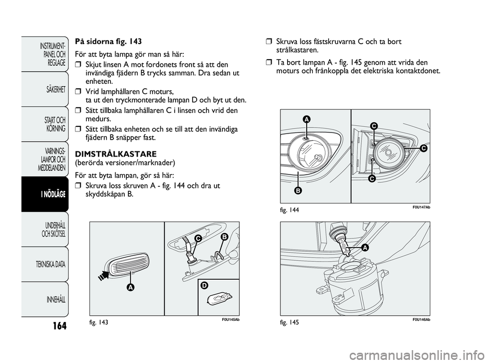 Abarth Punto 2021 Drift- och underhållshandbok (in Swedish) 164
INSTRUMENT-
PANEL OCH
REGLAGE
SÄKERHET
START OCH
KÖRNING
VARNINGS-
LAMPOR OCH
MEDDELANDEN
I NÖDLÄGE
UNDERHÅLL
OCH SKÖTSEL
TEKNISKA DATA
INNEHÅLL
C
AC
B
C
F0U147Abfig. 144
❒Skruva loss Abarth Punto 2021 Drift- och underhållshandbok (in Swedish) 164
INSTRUMENT-
PANEL OCH
REGLAGE
SÄKERHET
START OCH
KÖRNING
VARNINGS-
LAMPOR OCH
MEDDELANDEN
I NÖDLÄGE
UNDERHÅLL
OCH SKÖTSEL
TEKNISKA DATA
INNEHÅLL
C
AC
B
C
F0U147Abfig. 144
❒Skruva loss