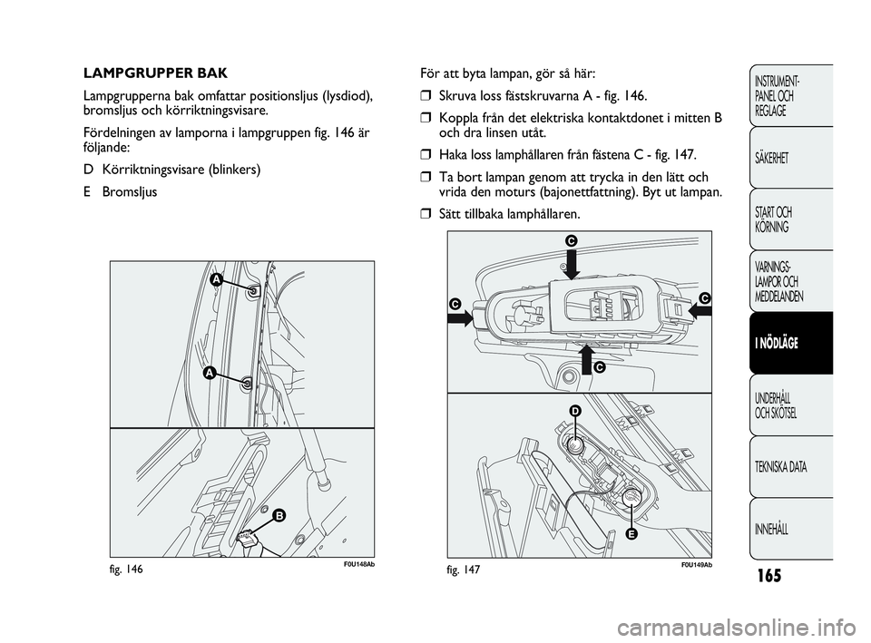 Abarth Punto 2021 Drift- och underhållshandbok (in Swedish) 165
INSTRUMENT-
PANEL OCH
REGLAGE
SÄKERHET
START OCH
KÖRNING
VARNINGS-
LAMPOR OCH
MEDDELANDEN
I NÖDLÄGE
UNDERHÅLL
OCH SKÖTSEL
TEKNISKA DATA
INNEHÅLL
LAMPGRUPPER BAK
Lampgrupperna bak omfatt Abarth Punto 2021 Drift- och underhållshandbok (in Swedish) 165
INSTRUMENT-
PANEL OCH
REGLAGE
SÄKERHET
START OCH
KÖRNING
VARNINGS-
LAMPOR OCH
MEDDELANDEN
I NÖDLÄGE
UNDERHÅLL
OCH SKÖTSEL
TEKNISKA DATA
INNEHÅLL
LAMPGRUPPER BAK
Lampgrupperna bak omfatt