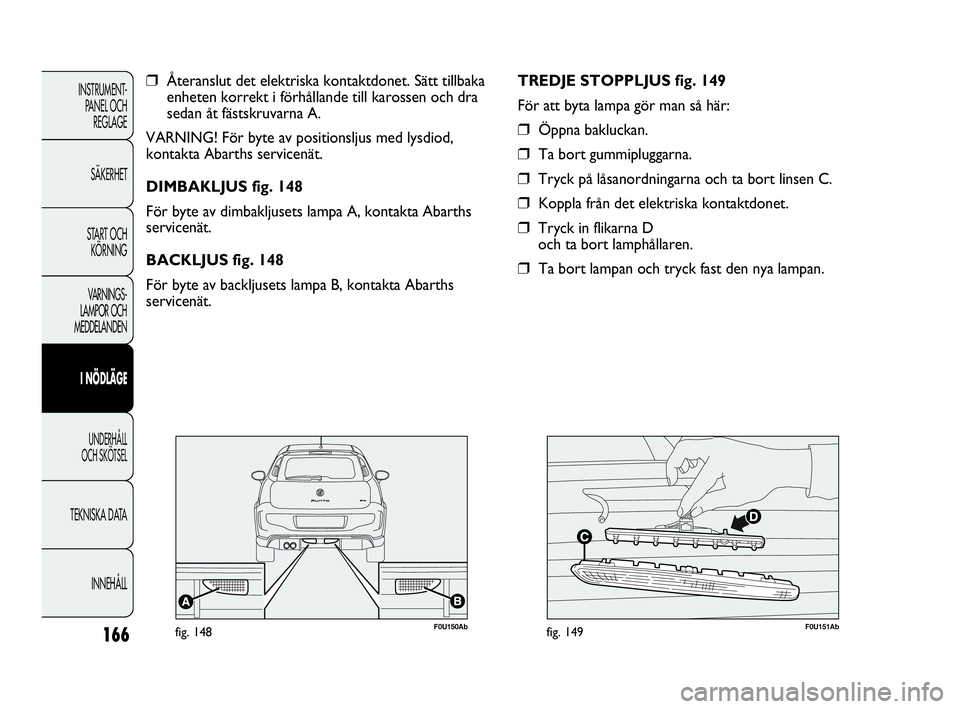 Abarth Punto 2021 Drift- och underhållshandbok (in Swedish) 166
INSTRUMENT-
PANEL OCH
REGLAGE
SÄKERHET
START OCH
KÖRNING
VARNINGS-
LAMPOR OCH
MEDDELANDEN
I NÖDLÄGE
UNDERHÅLL
OCH SKÖTSEL
TEKNISKA DATA
INNEHÅLL
❒Återanslut det elektriska kontaktdone Abarth Punto 2021 Drift- och underhållshandbok (in Swedish) 166
INSTRUMENT-
PANEL OCH
REGLAGE
SÄKERHET
START OCH
KÖRNING
VARNINGS-
LAMPOR OCH
MEDDELANDEN
I NÖDLÄGE
UNDERHÅLL
OCH SKÖTSEL
TEKNISKA DATA
INNEHÅLL
❒Återanslut det elektriska kontaktdone