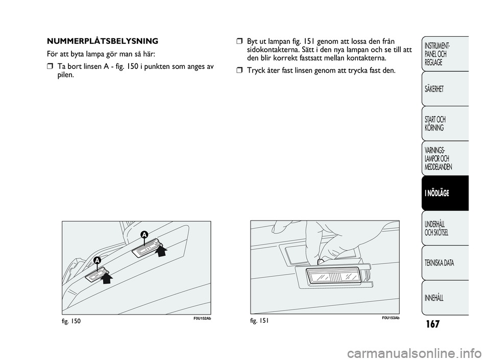 Abarth Punto 2021 Drift- och underhållshandbok (in Swedish) 167
INSTRUMENT-
PANEL OCH
REGLAGE
SÄKERHET
START OCH
KÖRNING
VARNINGS-
LAMPOR OCH
MEDDELANDEN
I NÖDLÄGE
UNDERHÅLL
OCH SKÖTSEL
TEKNISKA DATA
INNEHÅLL
NUMMERPLÅTSBELYSNING
För att byta lampa Abarth Punto 2021 Drift- och underhållshandbok (in Swedish) 167
INSTRUMENT-
PANEL OCH
REGLAGE
SÄKERHET
START OCH
KÖRNING
VARNINGS-
LAMPOR OCH
MEDDELANDEN
I NÖDLÄGE
UNDERHÅLL
OCH SKÖTSEL
TEKNISKA DATA
INNEHÅLL
NUMMERPLÅTSBELYSNING
För att byta lampa
