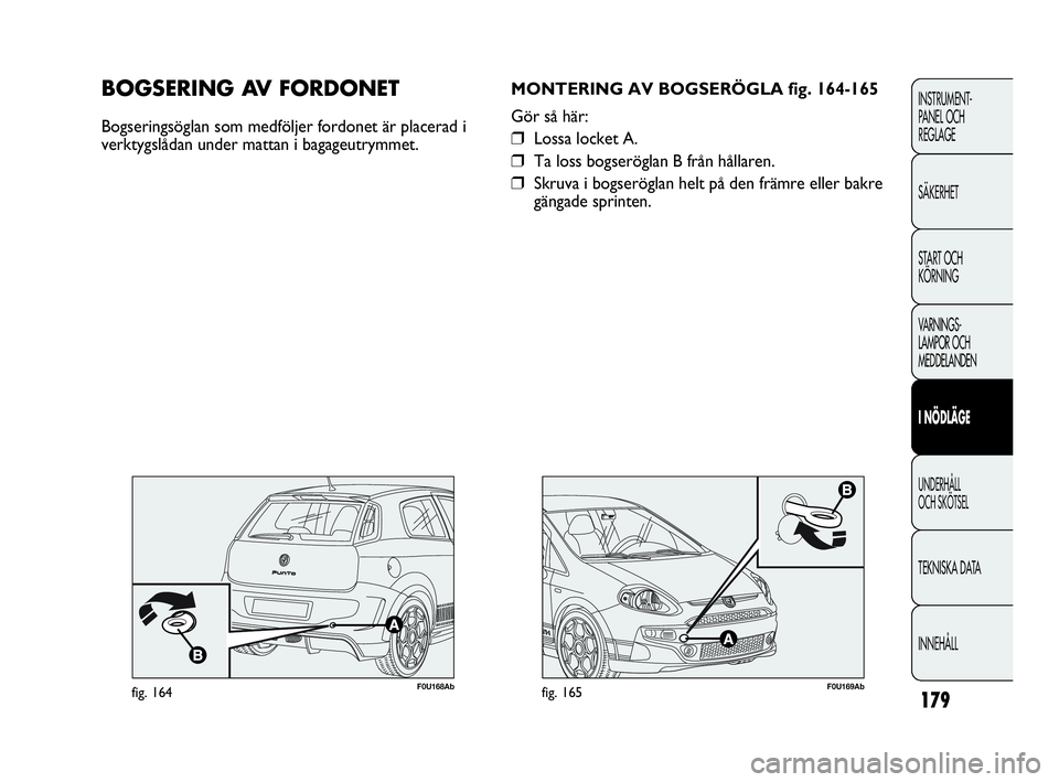 Abarth Punto 2021 Drift- och underhållshandbok (in Swedish) 179
INSTRUMENT-
PANEL OCH
REGLAGE
SÄKERHET
START OCH
KÖRNING
VARNINGS-
LAMPOR OCH
MEDDELANDEN
I NÖDLÄGE
UNDERHÅLL
OCH SKÖTSEL
TEKNISKA DATA
INNEHÅLL
F0U169Abfig. 165
MONTERING AV BOGSERÖGLA Abarth Punto 2021 Drift- och underhållshandbok (in Swedish) 179
INSTRUMENT-
PANEL OCH
REGLAGE
SÄKERHET
START OCH
KÖRNING
VARNINGS-
LAMPOR OCH
MEDDELANDEN
I NÖDLÄGE
UNDERHÅLL
OCH SKÖTSEL
TEKNISKA DATA
INNEHÅLL
F0U169Abfig. 165
MONTERING AV BOGSERÖGLA