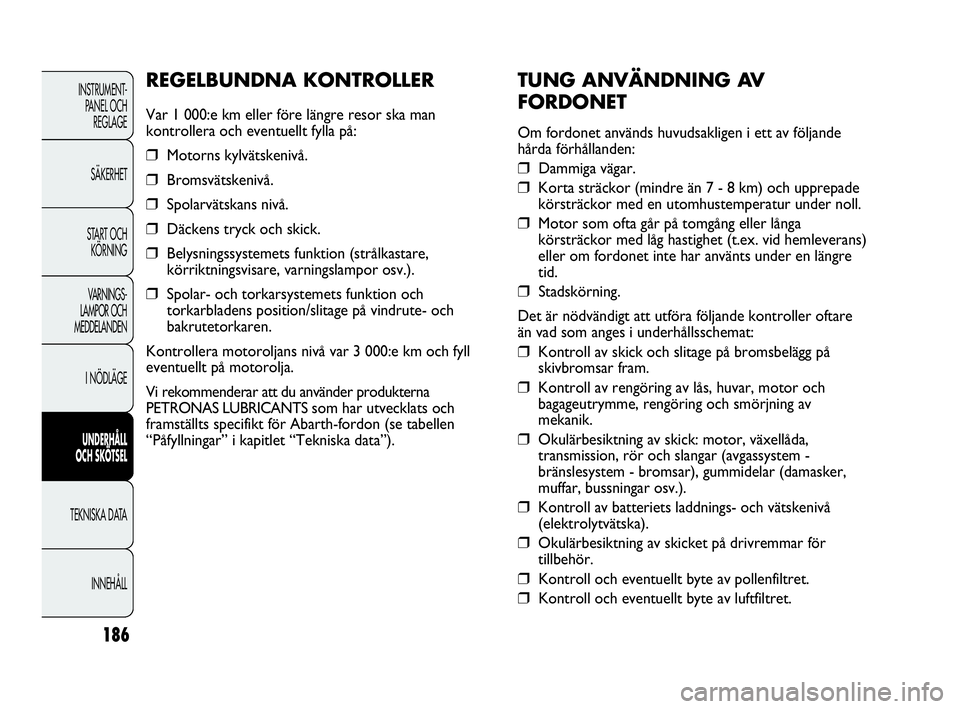 Abarth Punto 2018  Drift- och underhållshandbok (in Swedish) 186
INSTRUMENT-
PANEL OCH 
REGLAGE
SÄKERHET
START OCH 
KÖRNING
VARNINGS-
LAMPOR OCH 
MEDDELANDEN
I NÖDLÄGE
UNDERHÅLL
OCH SKÖTSEL
TEKNISKA DATA
INNEHÅLL
TUNG ANVÄNDNING AV
FORDONET
Om fordonet 