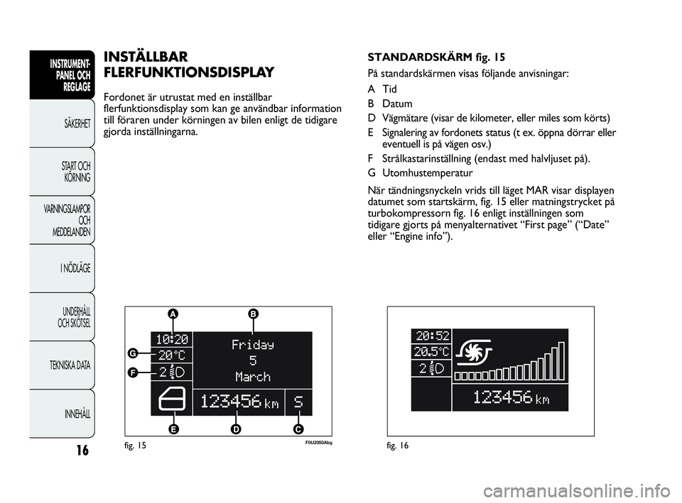 Abarth Punto 2016  Drift- och underhållshandbok (in Swedish) 16
INSTRUMENT-
PANEL OCH 
REGLAGE
SÄKERHET
START OCH 
KÖRNING
VARNINGSLAMPOR
OCH
MEDDELANDEN
I NÖDLÄGE
UNDERHÅLL
OCH SKÖTSEL
TEKNISKA DATA
INNEHÅLL
fig. 15F0U2050Abg
INSTÄLLBAR
FLERFUNKTIONSDI