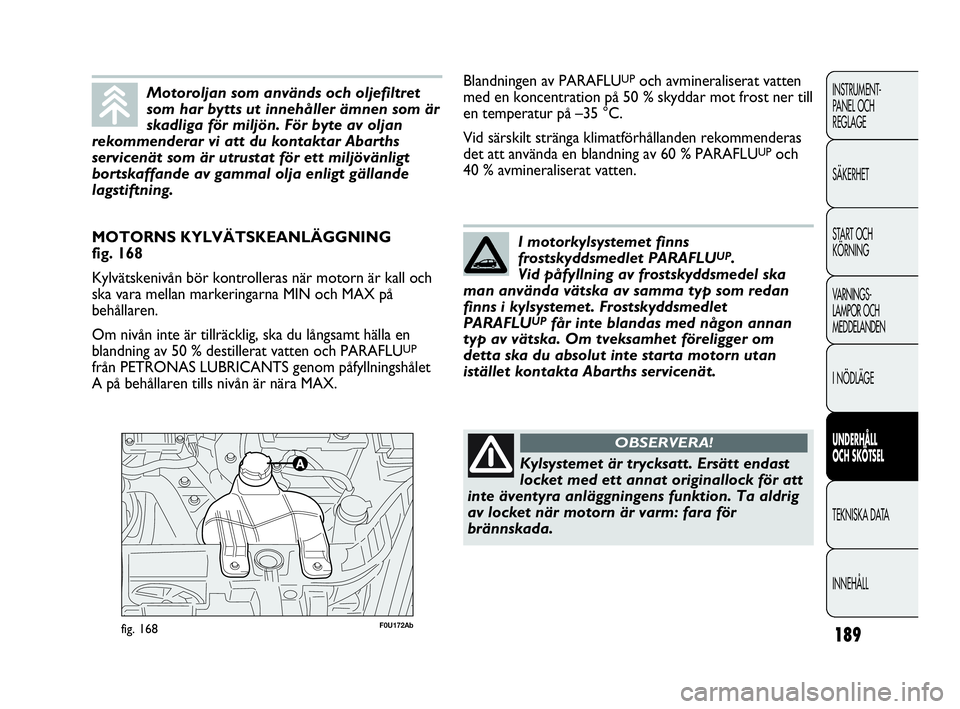 Abarth Punto 2021  Drift- och underhållshandbok (in Swedish) 189
INSTRUMENT-
PANEL OCH 
REGLAGE
SÄKERHET
START OCH 
KÖRNING
VARNINGS-
LAMPOR OCH 
MEDDELANDEN
I NÖDLÄGE
UNDERHÅLL
OCH SKÖTSEL
TEKNISKA DATA
INNEHÅLL
F0U172Abfig. 168
MOTORNS KYLVÄTSKEANLÄG