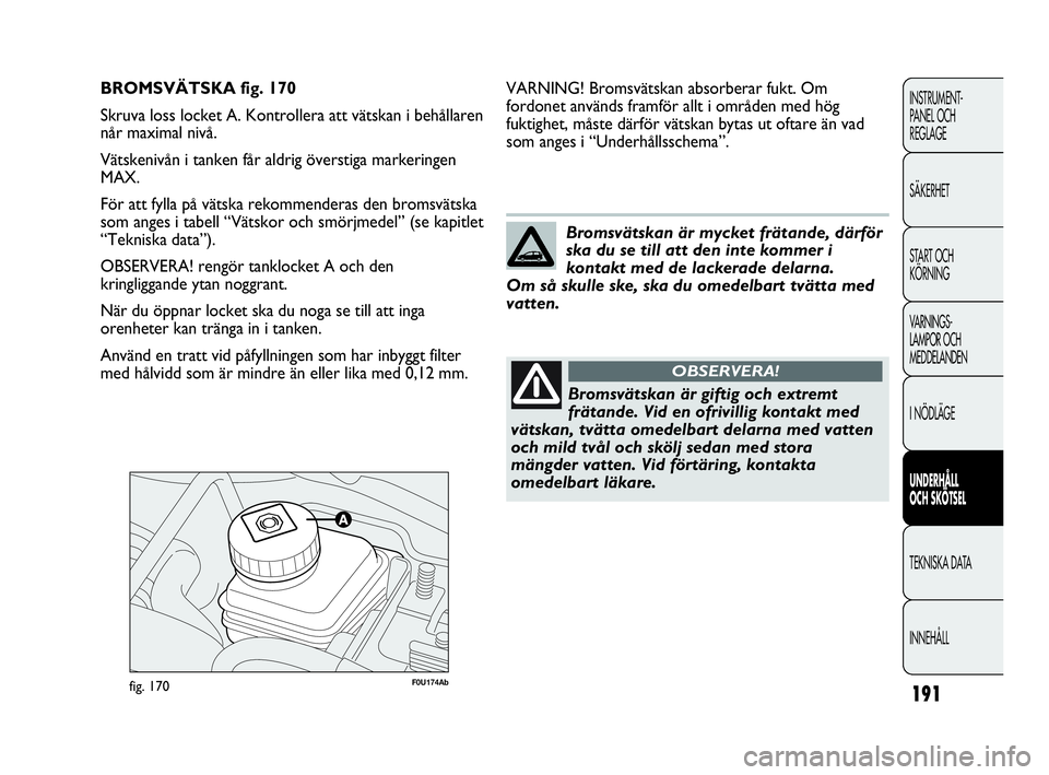 Abarth Punto 2021  Drift- och underhållshandbok (in Swedish) 191
INSTRUMENT-
PANEL OCH 
REGLAGE
SÄKERHET
START OCH 
KÖRNING
VARNINGS-
LAMPOR OCH 
MEDDELANDEN
I NÖDLÄGE
UNDERHÅLL
OCH SKÖTSEL
TEKNISKA DATA
INNEHÅLL
F0U174Abfig. 170
VARNING! Bromsvätskan a