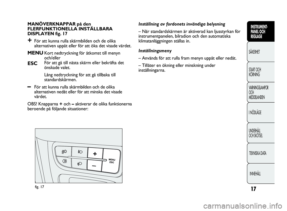 Abarth Punto 2018  Drift- och underhållshandbok (in Swedish) 17
INSTRUMENT-
PANEL OCH 
REGLAGE
SÄKERHET
START OCH 
KÖRNING
VARNINGSLAMPOR
OCH
MEDDELANDEN
I NÖDLÄGE
UNDERHÅLL
OCH SKÖTSEL
TEKNISKA DATA
INNEHÅLL
MANÖVERKNAPPAR på den
FLERFUNKTIONELLA INST