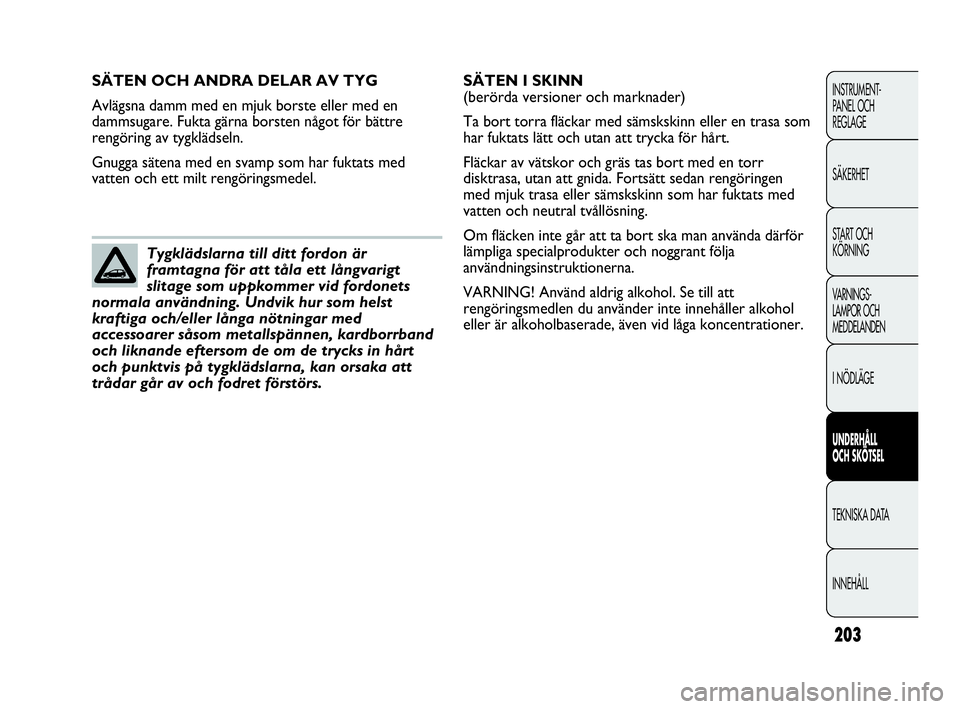 Abarth Punto 2021  Drift- och underhållshandbok (in Swedish) 203
INSTRUMENT-
PANEL OCH 
REGLAGE
SÄKERHET
START OCH 
KÖRNING
VARNINGS-
LAMPOR OCH 
MEDDELANDEN
I NÖDLÄGE
UNDERHÅLL
OCH SKÖTSEL
TEKNISKA DATA
INNEHÅLL
SÄTEN OCH ANDRA DELAR AV TYG
Avlägsna d