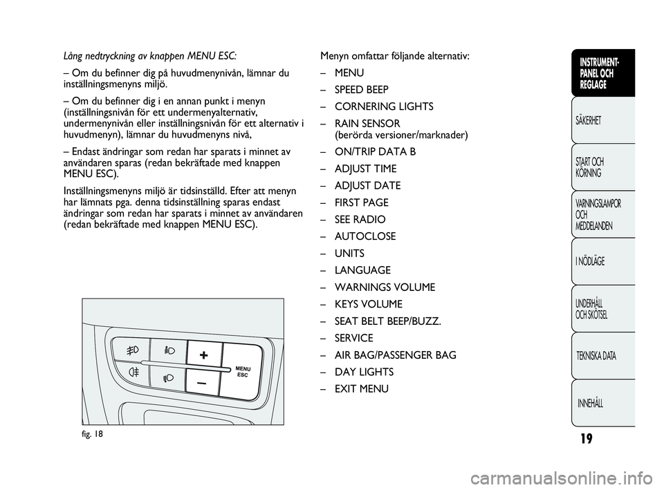 Abarth Punto 2021  Drift- och underhållshandbok (in Swedish) 19
INSTRUMENT-
PANEL OCH 
REGLAGE
SÄKERHET
START OCH 
KÖRNING
VARNINGSLAMPOR
OCH
MEDDELANDEN
I NÖDLÄGE
UNDERHÅLL
OCH SKÖTSEL
TEKNISKA DATA
INNEHÅLL
Lång nedtryckning av knappen MENU ESC:
– O