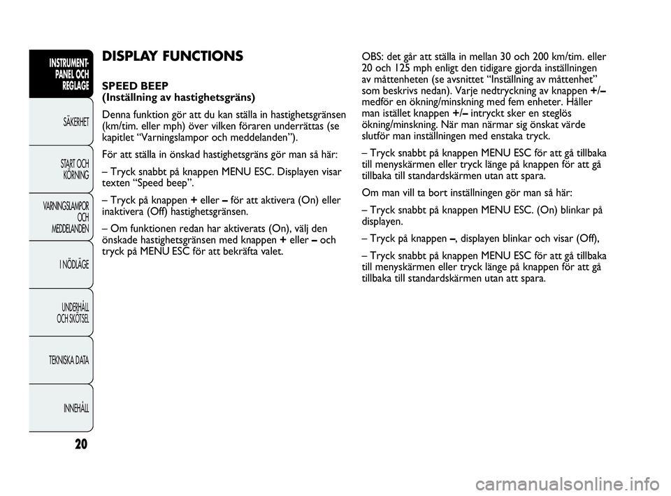 Abarth Punto 2016  Drift- och underhållshandbok (in Swedish) 20
INSTRUMENT-
PANEL OCH 
REGLAGE
SÄKERHET
START OCH 
KÖRNING
VARNINGSLAMPOR
OCH
MEDDELANDEN
I NÖDLÄGE
UNDERHÅLL
OCH SKÖTSEL
TEKNISKA DATA
INNEHÅLL
DISPLAY FUNCTIONS 
SPEED BEEP
(Inställning a