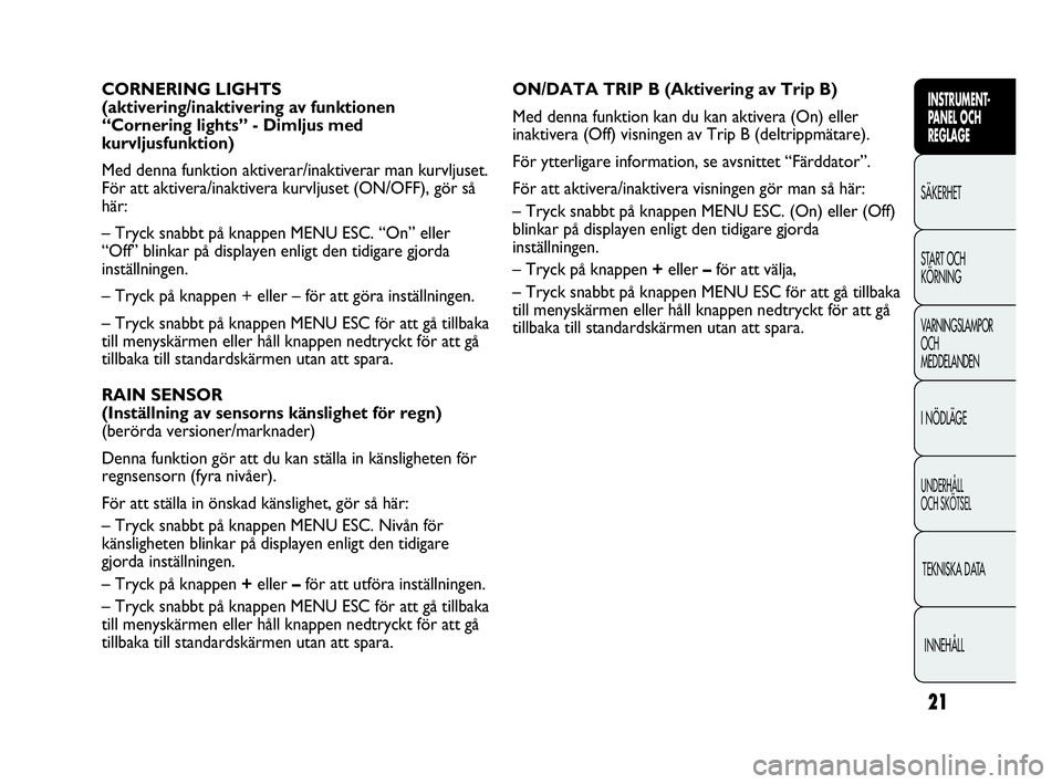 Abarth Punto 2018  Drift- och underhållshandbok (in Swedish) 21
INSTRUMENT-
PANEL OCH 
REGLAGE
SÄKERHET
START OCH 
KÖRNING
VARNINGSLAMPOR
OCH
MEDDELANDEN
I NÖDLÄGE
UNDERHÅLL
OCH SKÖTSEL
TEKNISKA DATA
INNEHÅLL
ON/DATA TRIP B (Aktivering av Trip B) 
Med de