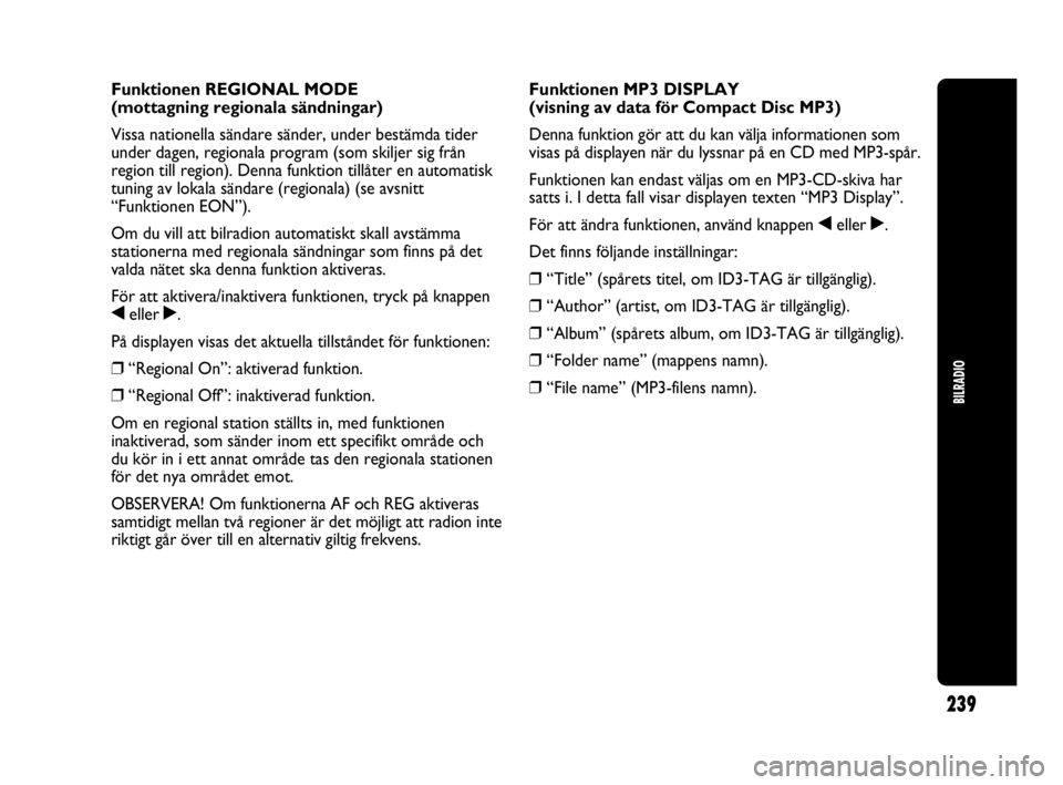 Abarth Punto 2021 Drift- och underhållshandbok (in Swedish) 239
BILRADIO
Funktionen REGIONAL MODE
(mottagning regionala sändningar)
Vissa nationella sändare sänder, under bestämda tider
under dagen, regionala program (som skiljer sig från
region till reg Abarth Punto 2021 Drift- och underhållshandbok (in Swedish) 239
BILRADIO
Funktionen REGIONAL MODE
(mottagning regionala sändningar)
Vissa nationella sändare sänder, under bestämda tider
under dagen, regionala program (som skiljer sig från
region till reg