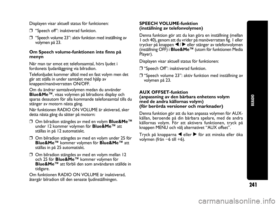 Abarth Punto 2021 Drift- och underhållshandbok (in Swedish) 241
BILRADIO
Displayen visar aktuell status för funktionen:
❒“Speech off”: inaktiverad funktion.
❒“Speech volume 23”: aktiv funktion med inställning av
volymen på 23.
Om Speech volume-f Abarth Punto 2021 Drift- och underhållshandbok (in Swedish) 241
BILRADIO
Displayen visar aktuell status för funktionen:
❒“Speech off”: inaktiverad funktion.
❒“Speech volume 23”: aktiv funktion med inställning av
volymen på 23.
Om Speech volume-f