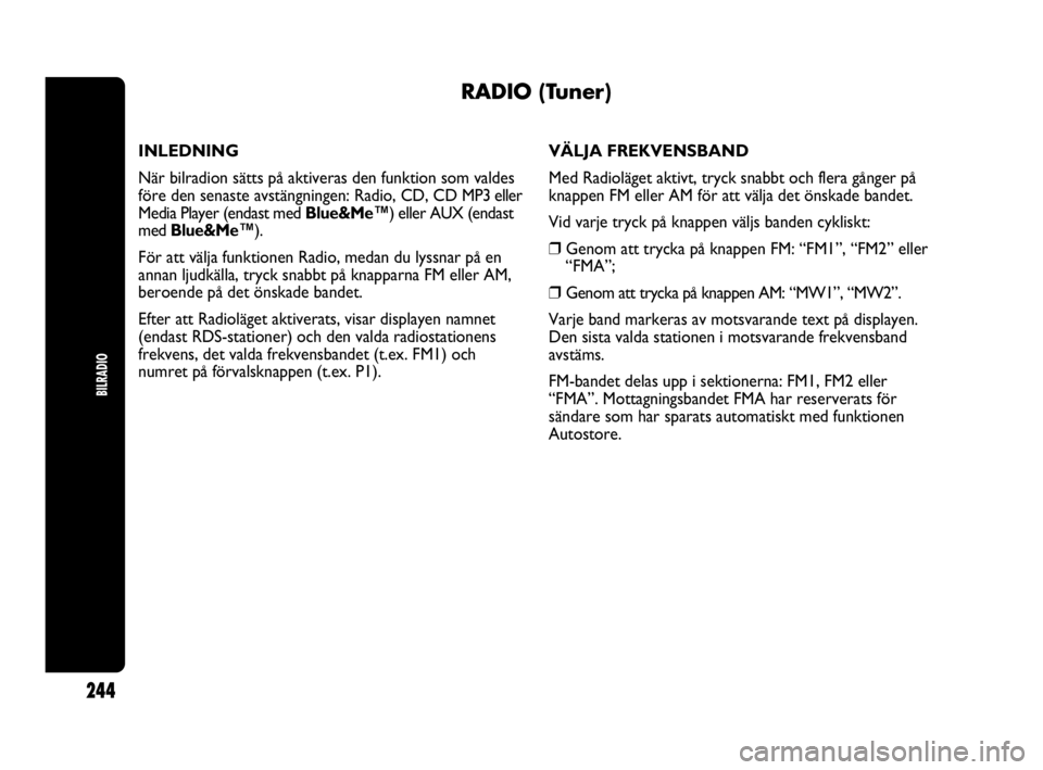Abarth Punto 2021 Drift- och underhållshandbok (in Swedish) BILRADIO
244
RADIO (Tuner)
INLEDNING
När bilradion sätts på aktiveras den funktion som valdes
före den senaste avstängningen: Radio, CD, CD MP3 eller
Media Player (endast med Blue&Me™) eller AU Abarth Punto 2021 Drift- och underhållshandbok (in Swedish) BILRADIO
244
RADIO (Tuner)
INLEDNING
När bilradion sätts på aktiveras den funktion som valdes
före den senaste avstängningen: Radio, CD, CD MP3 eller
Media Player (endast med Blue&Me™) eller AU
