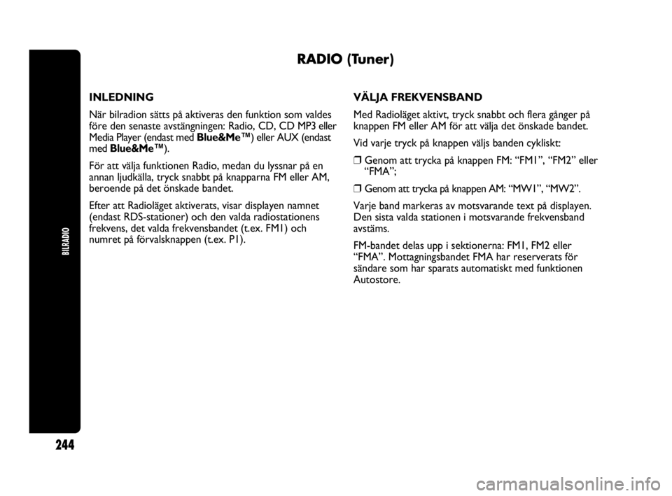 Abarth Punto 2016  Drift- och underhållshandbok (in Swedish) BILRADIO
244
RADIO (Tuner)
INLEDNING
När bilradion sätts på aktiveras den funktion som valdes
före den senaste avstängningen: Radio, CD, CD MP3 eller
Media Player (endast med Blue&Me™) eller AU