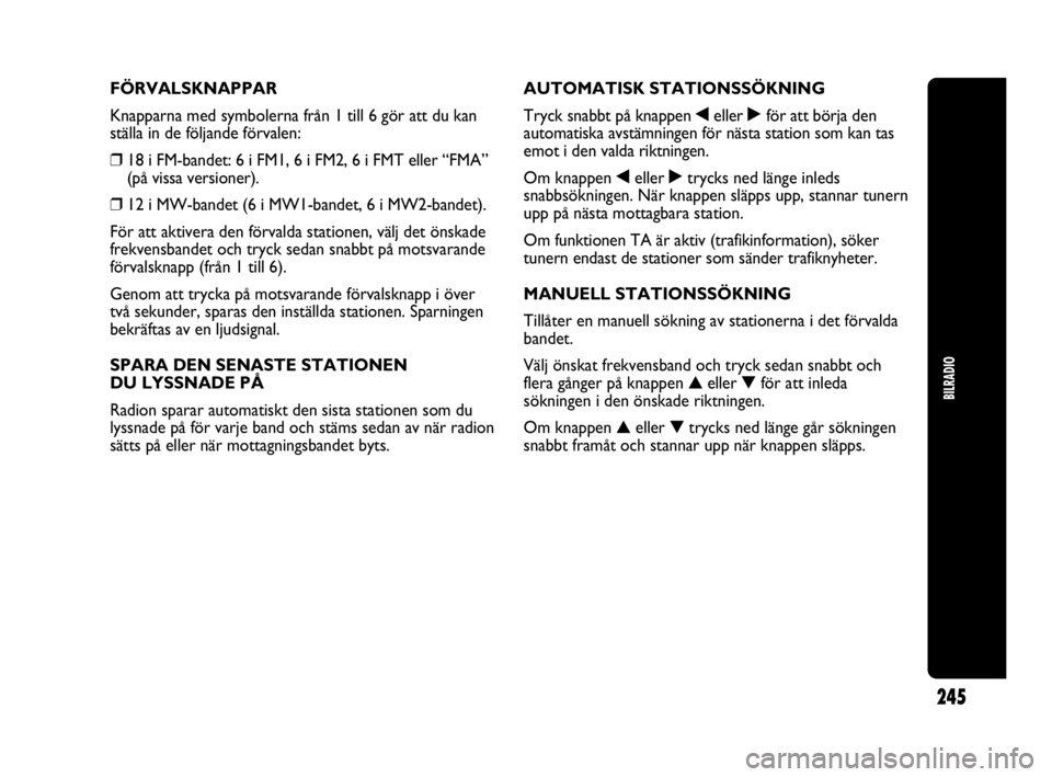 Abarth Punto 2021 Drift- och underhållshandbok (in Swedish) BILRADIO
245
FÖRVALSKNAPPAR
Knapparna med symbolerna från 1 till 6 gör att du kan
ställa in de följande förvalen:
❒18 i FM-bandet: 6 i FM1, 6 i FM2, 6 i FMT eller “FMA”
(på vissa versione Abarth Punto 2021 Drift- och underhållshandbok (in Swedish) BILRADIO
245
FÖRVALSKNAPPAR
Knapparna med symbolerna från 1 till 6 gör att du kan
ställa in de följande förvalen:
❒18 i FM-bandet: 6 i FM1, 6 i FM2, 6 i FMT eller “FMA”
(på vissa versione