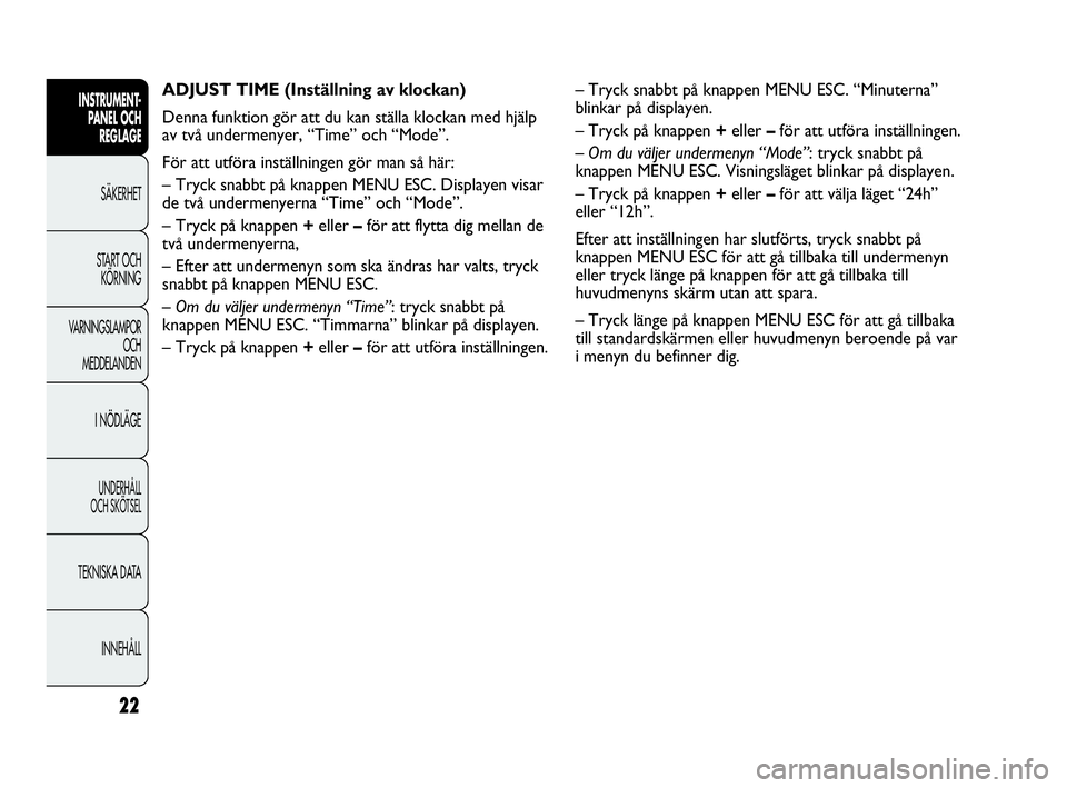Abarth Punto 2018  Drift- och underhållshandbok (in Swedish) 22
INSTRUMENT-
PANEL OCH 
REGLAGE
SÄKERHET
START OCH 
KÖRNING
VARNINGSLAMPOR
OCH
MEDDELANDEN
I NÖDLÄGE
UNDERHÅLL
OCH SKÖTSEL
TEKNISKA DATA
INNEHÅLL
ADJUST TIME (Inställning av klockan) 
Denna 