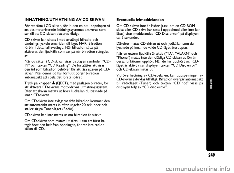 Abarth Punto 2021  Drift- och underhållshandbok (in Swedish) INMATNING/UTMATNING AV CD-SKIVAN
För att sätta i CD-skivan, för in den en bit i öppningen så
att det motoriserade laddningssystemet aktiveras som
ser till att CD-skivan placeras riktigt.
CD-skiva