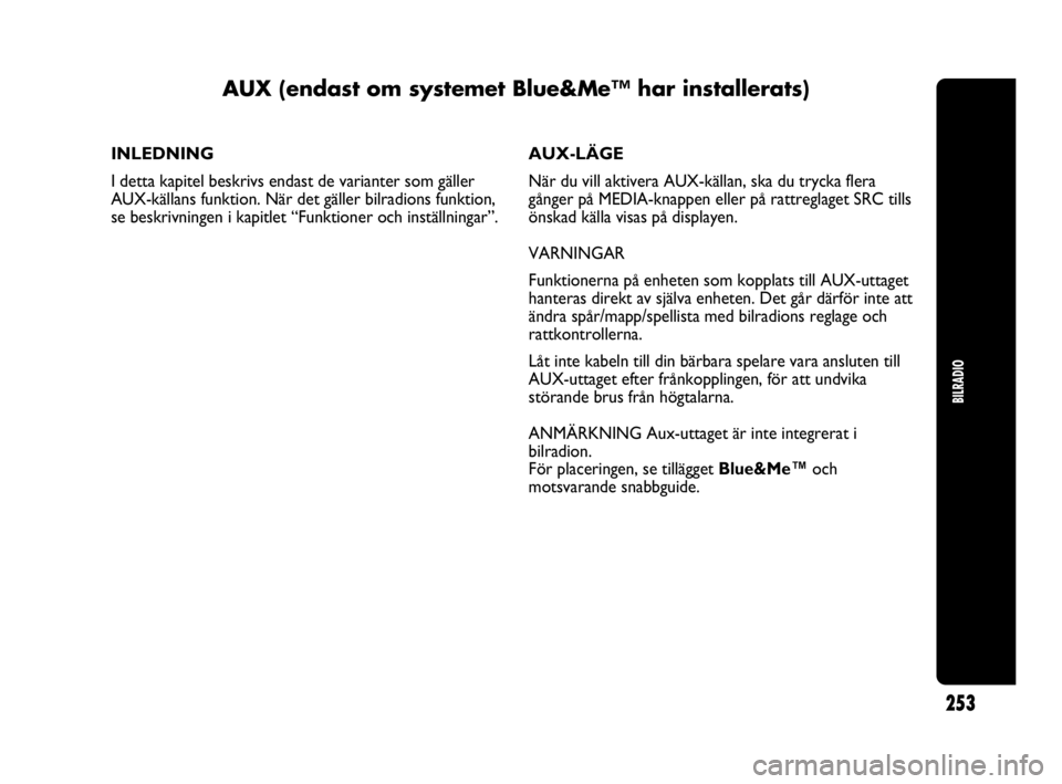 Abarth Punto 2016  Drift- och underhållshandbok (in Swedish) 253
BILRADIO
INLEDNING
I detta kapitel beskrivs endast de varianter som gäller
AUX-källans funktion. När det gäller bilradions funktion,
se beskrivningen i kapitlet “Funktioner och inställninga