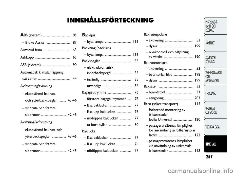 Abarth Punto 2018  Drift- och underhållshandbok (in Swedish) 257
INSTRUMENT-
PANEL OCH 
REGLAGE
SÄKERHET
START OCH 
KÖRNING
VARNINGSLAMPOR
OCH
MEDDELANDEN
I NÖDLÄGE
UNDERHÅLL
OCH SKÖTSEL
TEKNISKA DATA
INNEHÅLL
Backljus
– byta lampa ....................