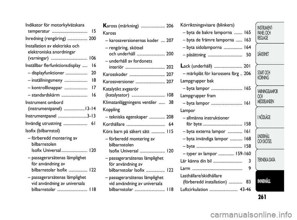 Abarth Punto 2019  Drift- och underhållshandbok (in Swedish) 261
INSTRUMENT-
PANEL OCH 
REGLAGE
SÄKERHET
START OCH 
KÖRNING
VARNINGSLAMPOR
OCH
MEDDELANDEN
I NÖDLÄGE
UNDERHÅLL
OCH SKÖTSEL
TEKNISKA DATA
INNEHÅLL
Indikator för motorkylvätskans 
temperatur