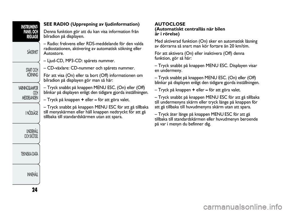 Abarth Punto 2018  Drift- och underhållshandbok (in Swedish) 24
INSTRUMENT-
PANEL OCH 
REGLAGE
SÄKERHET
START OCH 
KÖRNING
VARNINGSLAMPOR
OCH
MEDDELANDEN
I NÖDLÄGE
UNDERHÅLL
OCH SKÖTSEL
TEKNISKA DATA
INNEHÅLL
AUTOCLOSE
(Automatiskt centrallås när bilen
