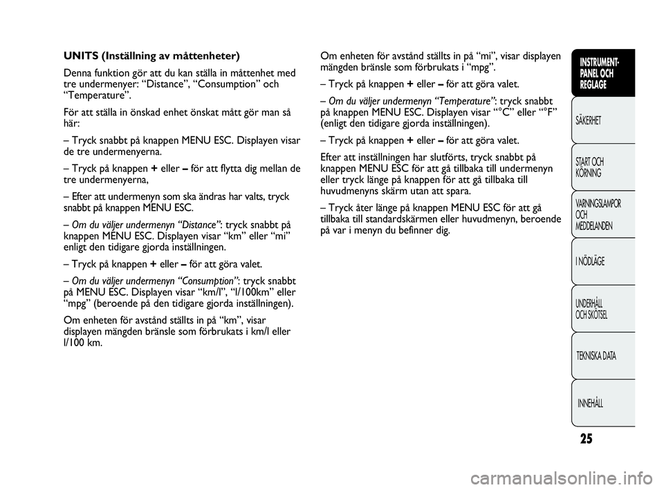 Abarth Punto 2016  Drift- och underhållshandbok (in Swedish) 25
INSTRUMENT-
PANEL OCH 
REGLAGE
SÄKERHET
START OCH 
KÖRNING
VARNINGSLAMPOR
OCH
MEDDELANDEN
I NÖDLÄGE
UNDERHÅLL
OCH SKÖTSEL
TEKNISKA DATA
INNEHÅLL
Om enheten för avstånd ställts in på “m