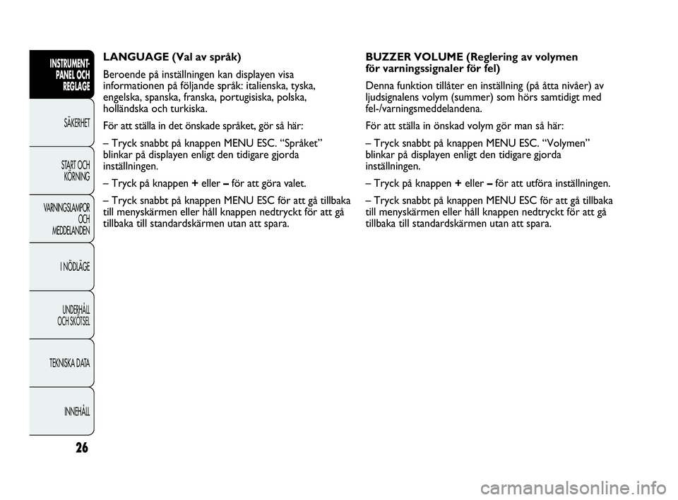Abarth Punto 2021 Drift- och underhållshandbok (in Swedish) 26
INSTRUMENT-
PANEL OCH
REGLAGE
SÄKERHET
START OCH
KÖRNING
VARNINGSLAMPOR
OCH
MEDDELANDEN
I NÖDLÄGE
UNDERHÅLL
OCH SKÖTSEL
TEKNISKA DATA
INNEHÅLL
LANGUAGE (Val av språk)
Beroende på instäl Abarth Punto 2021 Drift- och underhållshandbok (in Swedish) 26
INSTRUMENT-
PANEL OCH
REGLAGE
SÄKERHET
START OCH
KÖRNING
VARNINGSLAMPOR
OCH
MEDDELANDEN
I NÖDLÄGE
UNDERHÅLL
OCH SKÖTSEL
TEKNISKA DATA
INNEHÅLL
LANGUAGE (Val av språk)
Beroende på instäl