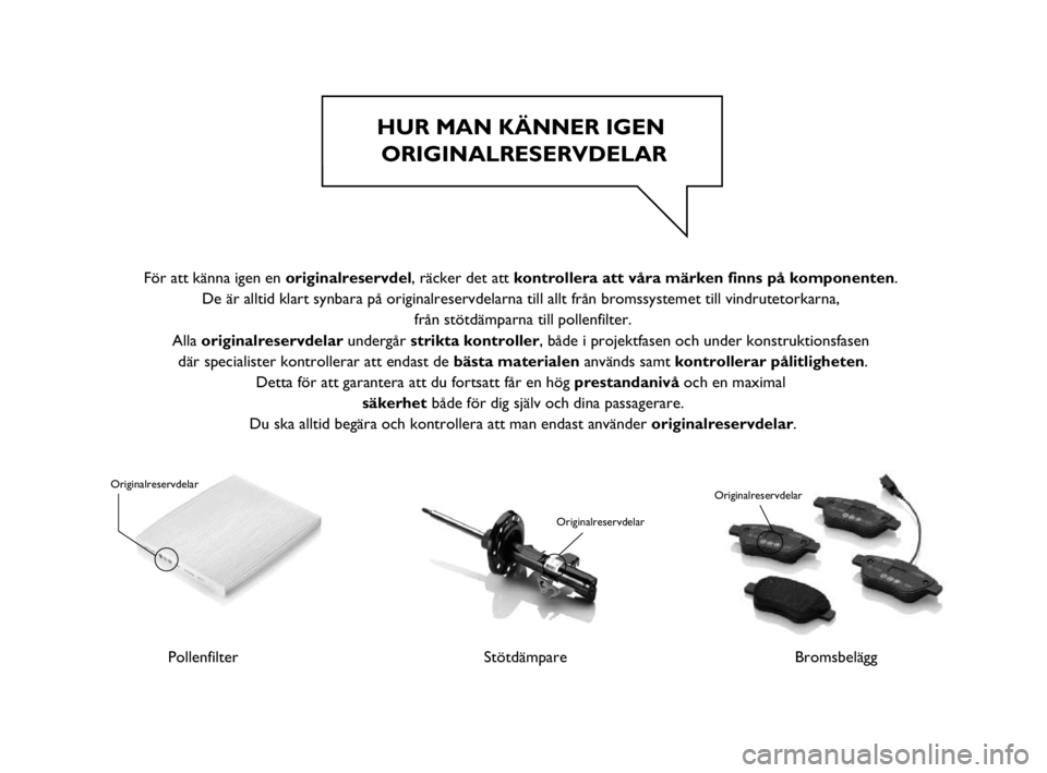 Abarth Punto 2017 Drift- och underhållshandbok (in Swedish) HUR MAN KÄNNER IGEN
ORIGINALRESERVDELAR
PollenfilterStötdämpare
Originalreservdelar
Originalreservdelar
Bromsbelägg
Originalreservdelar
För att känna igen en originalreservdel, räcker det att Abarth Punto 2017 Drift- och underhållshandbok (in Swedish) HUR MAN KÄNNER IGEN
ORIGINALRESERVDELAR
PollenfilterStötdämpare
Originalreservdelar
Originalreservdelar
Bromsbelägg
Originalreservdelar
För att känna igen en originalreservdel, räcker det att