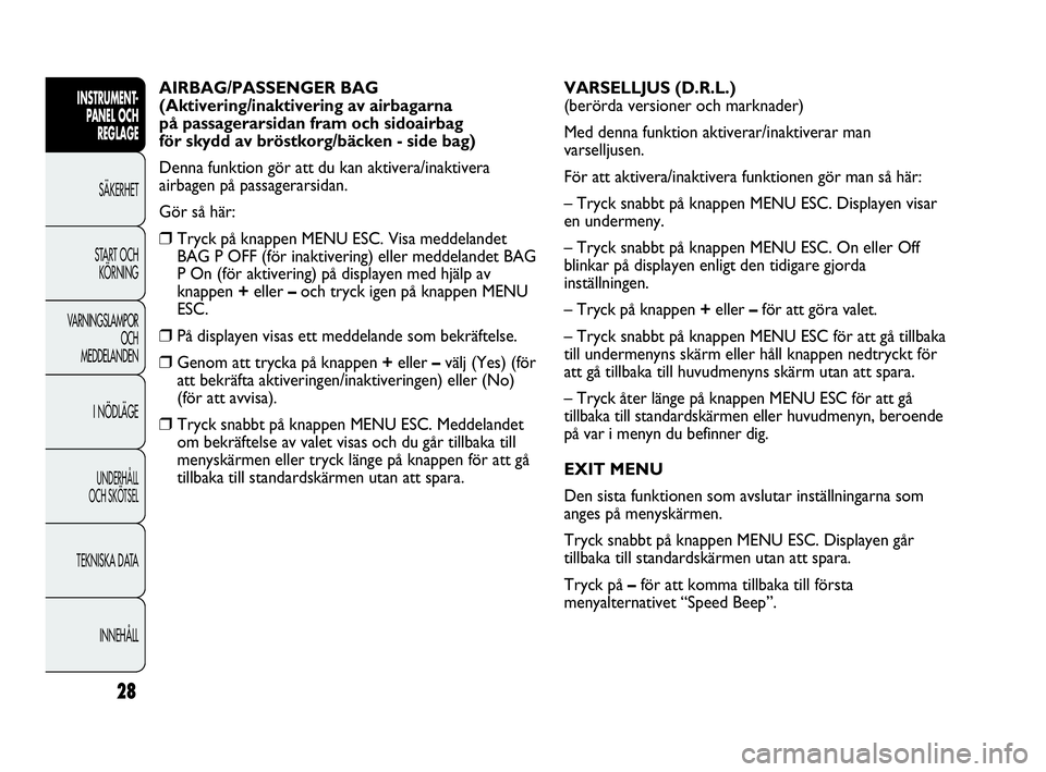 Abarth Punto 2014  Drift- och underhållshandbok (in Swedish) 28
INSTRUMENT-
PANEL OCH 
REGLAGE
SÄKERHET
START OCH 
KÖRNING
VARNINGSLAMPOR
OCH
MEDDELANDEN
I NÖDLÄGE
UNDERHÅLL
OCH SKÖTSEL
TEKNISKA DATA
INNEHÅLL
AIRBAG/PASSENGER BAG
(Aktivering/inaktivering