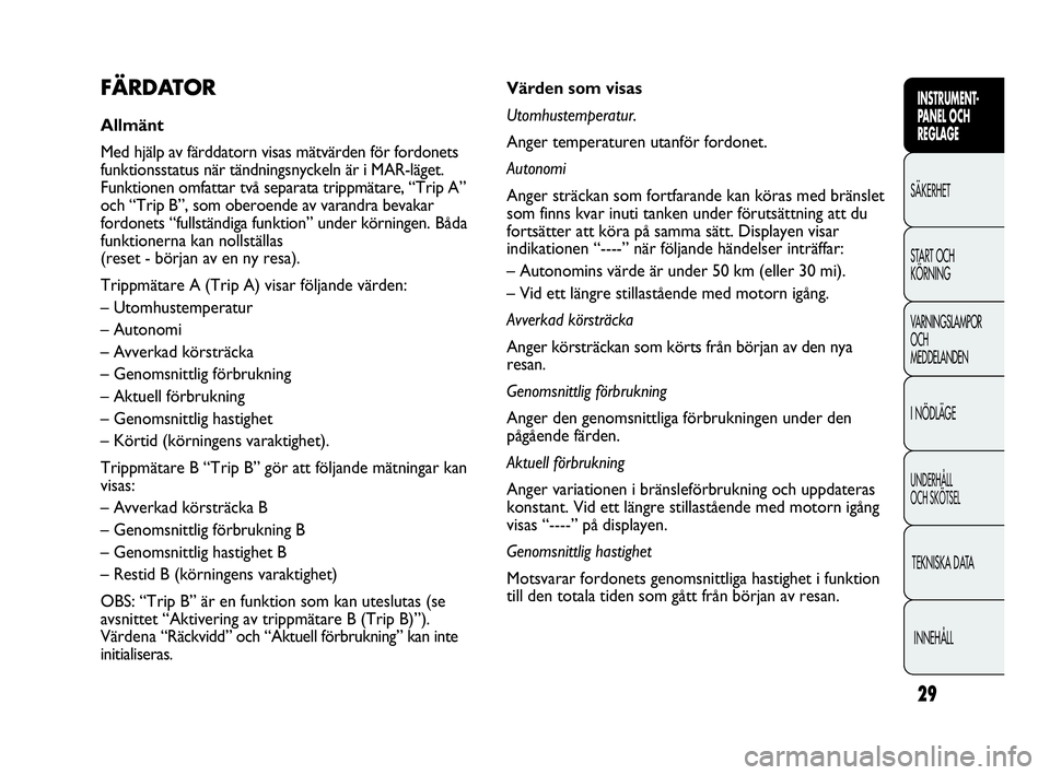 Abarth Punto 2016  Drift- och underhållshandbok (in Swedish) 29
INSTRUMENT-
PANEL OCH 
REGLAGE
SÄKERHET
START OCH 
KÖRNING
VARNINGSLAMPOR
OCH
MEDDELANDEN
I NÖDLÄGE
UNDERHÅLL
OCH SKÖTSEL
TEKNISKA DATA
INNEHÅLL
Värden som visas
Utomhustemperatur.
Anger te