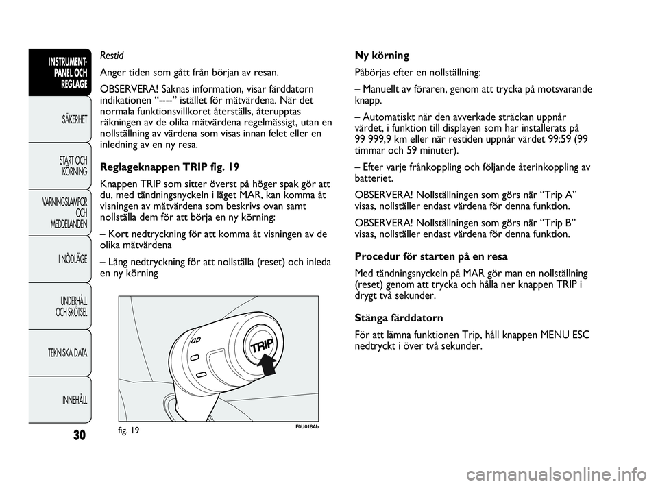 Abarth Punto 2017  Drift- och underhållshandbok (in Swedish) 30
INSTRUMENT-
PANEL OCH 
REGLAGE
SÄKERHET
START OCH 
KÖRNING
VARNINGSLAMPOR
OCH
MEDDELANDEN
I NÖDLÄGE
UNDERHÅLL
OCH SKÖTSEL
TEKNISKA DATA
INNEHÅLL
F0U018Abfig. 19
Ny körning 
Påbörjas efter