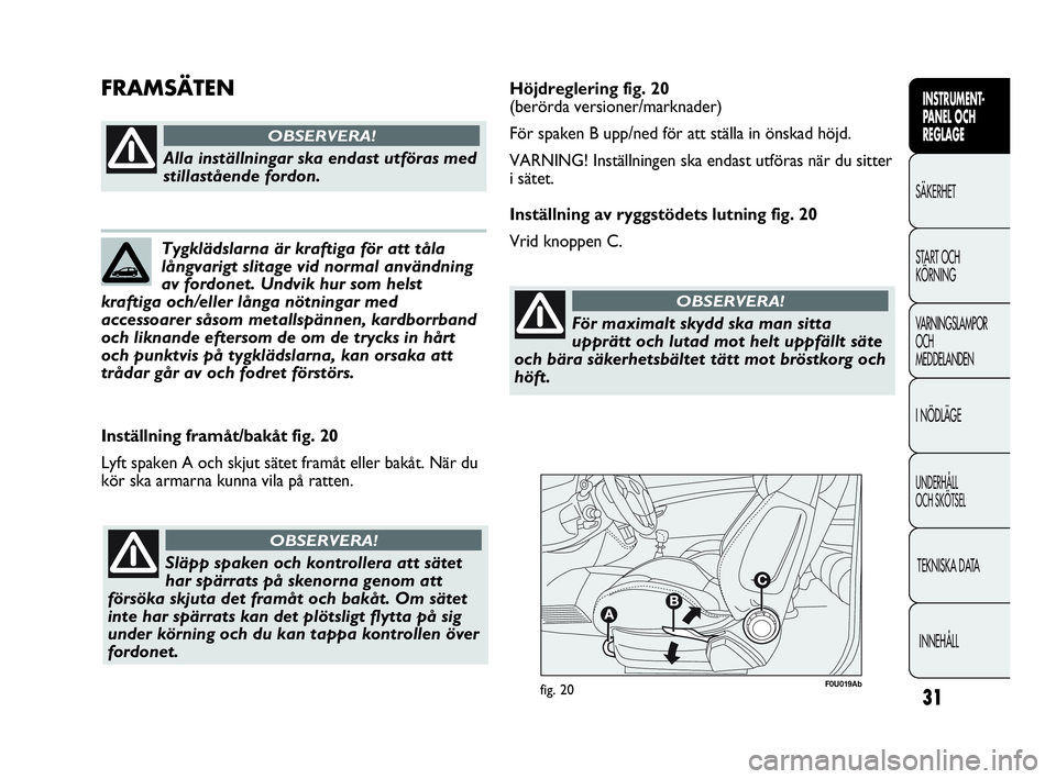 Abarth Punto 2019  Drift- och underhållshandbok (in Swedish) 31
INSTRUMENT-
PANEL OCH 
REGLAGE
SÄKERHET
START OCH 
KÖRNING
VARNINGSLAMPOR
OCH
MEDDELANDEN
I NÖDLÄGE
UNDERHÅLL
OCH SKÖTSEL
TEKNISKA DATA
INNEHÅLL
F0U019Abfig. 20
Inställning framåt/bakåt f