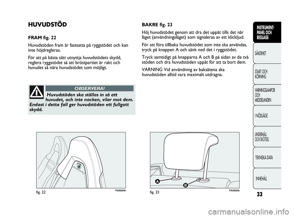 Abarth Punto 2019  Drift- och underhållshandbok (in Swedish) 33
INSTRUMENT-
PANEL OCH 
REGLAGE
SÄKERHET
START OCH 
KÖRNING
VARNINGSLAMPOR
OCH
MEDDELANDEN
I NÖDLÄGE
UNDERHÅLL
OCH SKÖTSEL
TEKNISKA DATA
INNEHÅLL
Huvudstöden ska ställas in så att
huvudet,