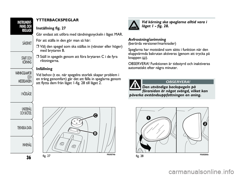 Abarth Punto 2018  Drift- och underhållshandbok (in Swedish) 36
INSTRUMENT-
PANEL OCH 
REGLAGE
SÄKERHET
START OCH 
KÖRNING
VARNINGSLAMPOR
OCH
MEDDELANDEN
I NÖDLÄGE
UNDERHÅLL
OCH SKÖTSEL
TEKNISKA DATA
INNEHÅLL
F0U027Abfig. 27
YTTERBACKSPEGLAR
Inställning