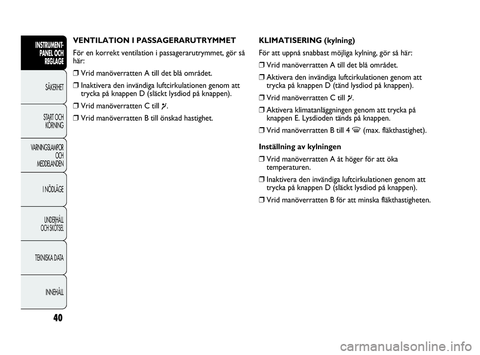 Abarth Punto 2018  Drift- och underhållshandbok (in Swedish) 40
INSTRUMENT-
PANEL OCH 
REGLAGE
SÄKERHET
START OCH 
KÖRNING
VARNINGSLAMPOR
OCH
MEDDELANDEN
I NÖDLÄGE
UNDERHÅLL
OCH SKÖTSEL
TEKNISKA DATA
INNEHÅLL
VENTILATION I PASSAGERARUTRYMMET
För en korr