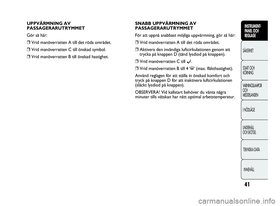 Abarth Punto 2018  Drift- och underhållshandbok (in Swedish) 41
INSTRUMENT-
PANEL OCH 
REGLAGE
SÄKERHET
START OCH 
KÖRNING
VARNINGSLAMPOR
OCH
MEDDELANDEN
I NÖDLÄGE
UNDERHÅLL
OCH SKÖTSEL
TEKNISKA DATA
INNEHÅLL
SNABB UPPVÄRMNING AV
PASSAGERARUTRYMMET
För