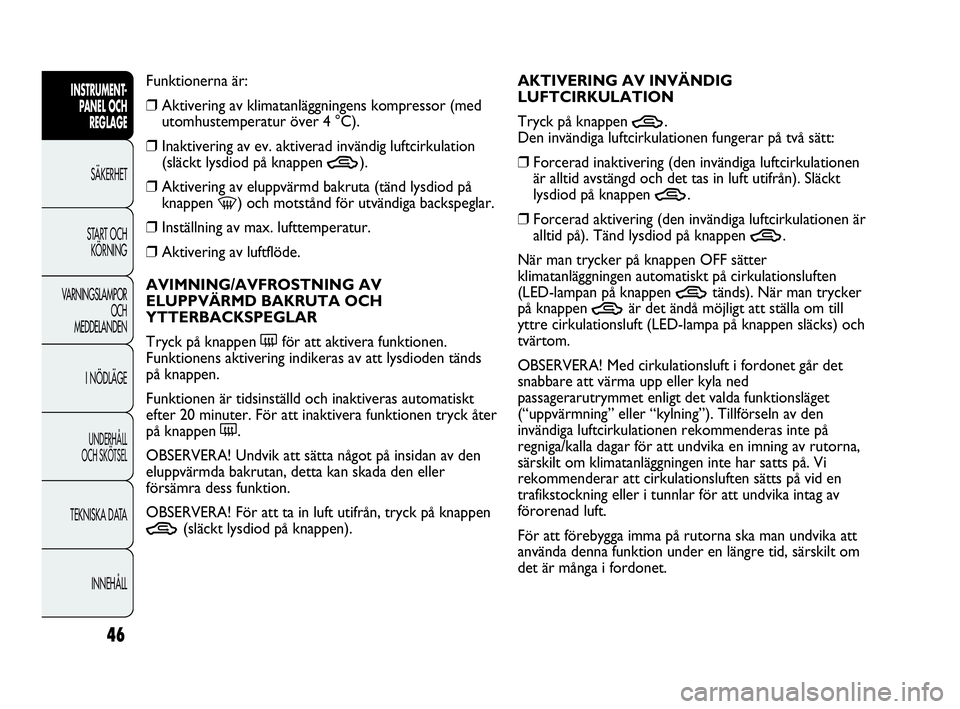 Abarth Punto 2016  Drift- och underhållshandbok (in Swedish) 46
INSTRUMENT-
PANEL OCH 
REGLAGE
SÄKERHET
START OCH 
KÖRNING
VARNINGSLAMPOR
OCH
MEDDELANDEN
I NÖDLÄGE
UNDERHÅLL
OCH SKÖTSEL
TEKNISKA DATA
INNEHÅLL
Funktionerna är:
❒Aktivering av klimatanl�