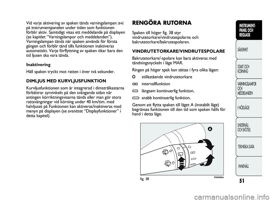 Abarth Punto 2021 Drift- och underhållshandbok (in Swedish) 51
INSTRUMENT-
PANEL OCH
REGLAGE
SÄKERHET
START OCH
KÖRNING
VARNINGSLAMPOR
OCH
MEDDELANDEN
I NÖDLÄGE
UNDERHÅLL
OCH SKÖTSEL
TEKNISKA DATA
INNEHÅLL
F0U038Abfig. 38
RENGÖRA RUTORNA
Spaken till Abarth Punto 2021 Drift- och underhållshandbok (in Swedish) 51
INSTRUMENT-
PANEL OCH
REGLAGE
SÄKERHET
START OCH
KÖRNING
VARNINGSLAMPOR
OCH
MEDDELANDEN
I NÖDLÄGE
UNDERHÅLL
OCH SKÖTSEL
TEKNISKA DATA
INNEHÅLL
F0U038Abfig. 38
RENGÖRA RUTORNA
Spaken till